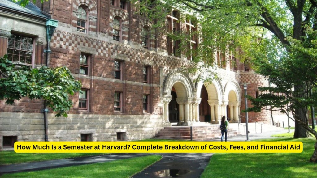 How Much Is a Semester at Harvard 2025? Complete Breakdown of Costs, Fees, and Financial Aid