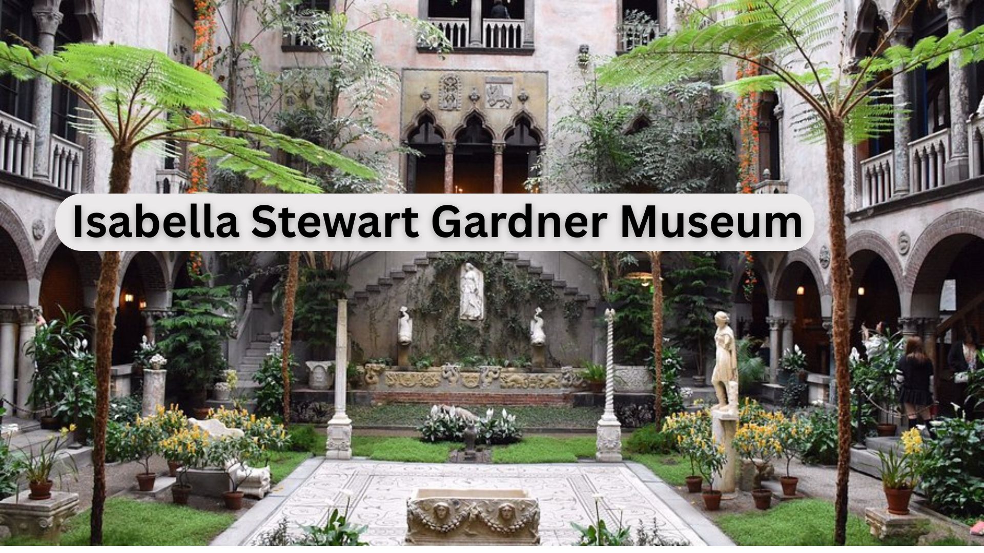 Isabella Stewart Gardner Museum: History, Art Heist, Architecture & Visitor Guide